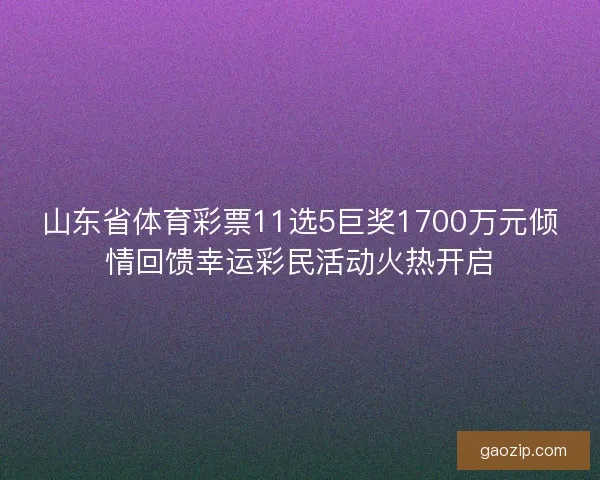 山东省体育彩票11选5巨奖1700万元倾情回馈幸运彩民活动火热开启